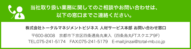 当社取り扱い業務に関してのご相談やお問い合わせは、以下の窓口までご連絡ください。 株式会社トータルマネジメントビジネス 人材サービス本部 お問い合わせ窓口