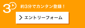 約3分でカンタン登録！>エントリーフォーム