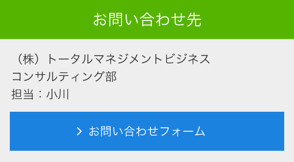 お問合せ先<br>　(株)トータルマネジメントビジネス<br>　フィールド本部<br>　担当：小川<br>　メールでのお問い合わせ<br>　＞お問い合わせフォーム