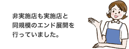 非実施店も実施店と同規模のエンド展開を行っていました。